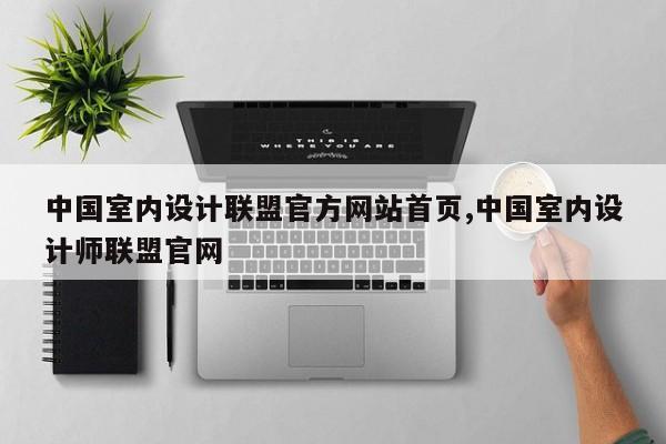 中国室内设计联盟官方网站首页,中国室内设计师联盟官网
